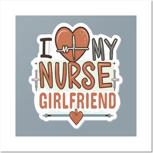 I love My Nurse Girlfriend Wall Art by ArtfulDesign